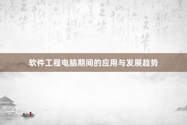 软件工程电脑期间的应用与发展趋势
