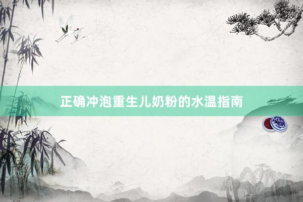 正确冲泡重生儿奶粉的水温指南