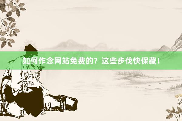 如何作念网站免费的？这些步伐快保藏！