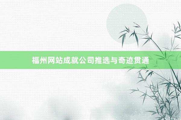 福州网站成就公司推选与奇迹贯通