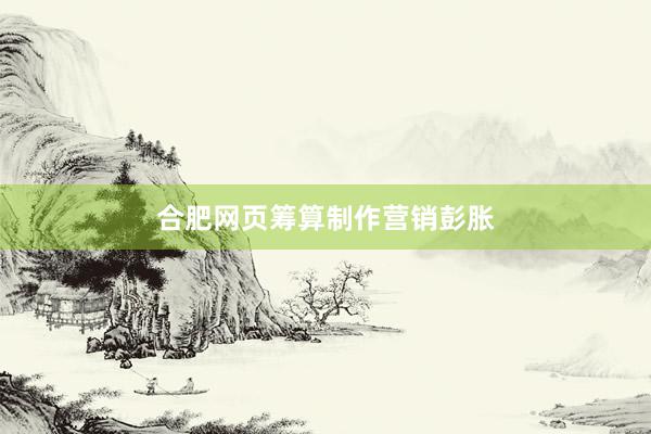 合肥网页筹算制作营销彭胀