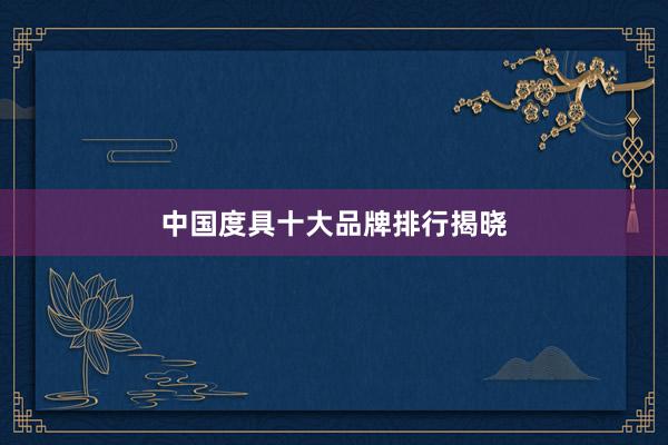 中国度具十大品牌排行揭晓