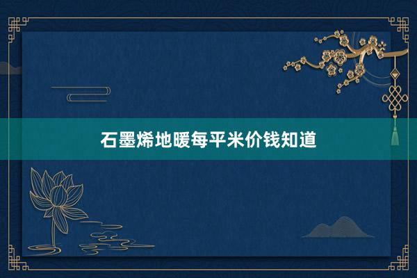 石墨烯地暖每平米价钱知道