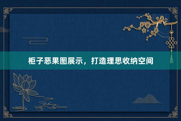 柜子恶果图展示，打造理思收纳空间