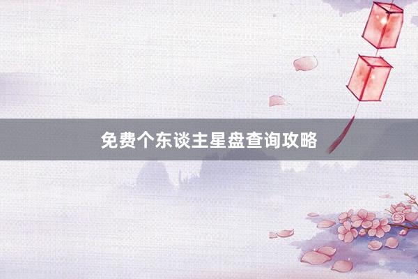 免费个东谈主星盘查询攻略