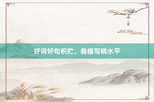 好词好句积贮，栽植写稿水平