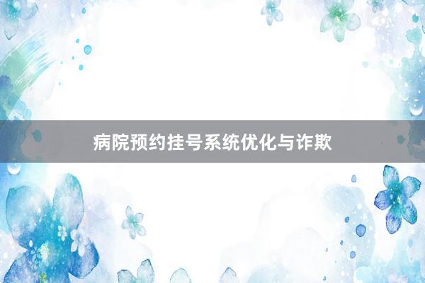病院预约挂号系统优化与诈欺