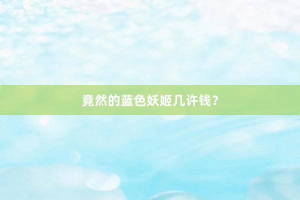 竟然的蓝色妖姬几许钱？